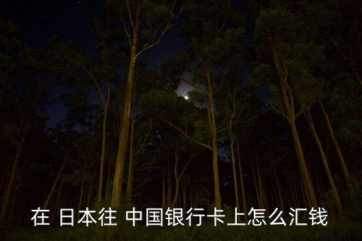 日本的中國銀行業(yè)務,日本往中國銀行匯款需要什么