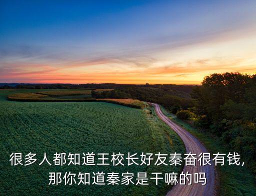 很多人都知道王校長(zhǎng)好友秦奮很有錢,那你知道秦家是干嘛的嗎
