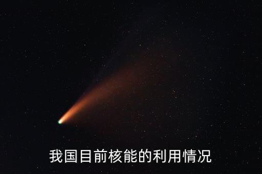 我國(guó)目前核能的利用情況