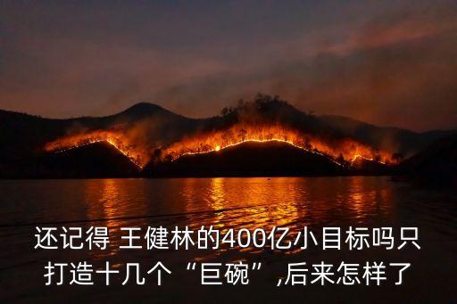 還記得 王健林的400億小目標嗎只打造十幾個“巨碗”,后來怎樣了