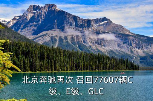  北京奔馳再次 召回77607輛C級(jí)、E級(jí)、GLC