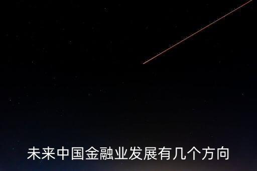 未來中國(guó)金融業(yè)發(fā)展有幾個(gè)方向