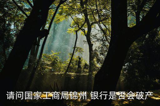 請問國家工商局錦州 銀行是否會破產