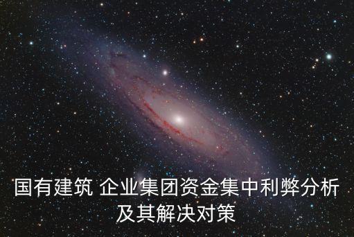 國有建筑 企業(yè)集團(tuán)資金集中利弊分析及其解決對策