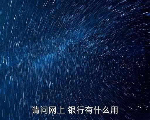 請問網(wǎng)上 銀行有什么用