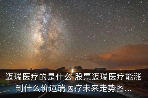 邁瑞醫(yī)療的是什么 股票邁瑞醫(yī)療能漲到什么價(jià)邁瑞醫(yī)療未來走勢(shì)圖...