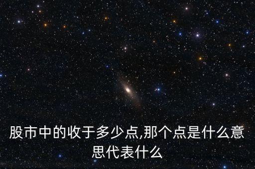 股市中的收于多少點(diǎn),那個點(diǎn)是什么意思代表什么