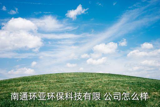 南通環(huán)亞環(huán)?？萍加邢?公司怎么樣