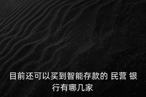 目前還可以買到智能存款的 民營(yíng) 銀行有哪幾家