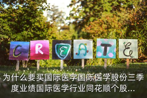 為什么要買(mǎi)國(guó)際醫(yī)學(xué)國(guó)際醫(yī)學(xué)股份三季度業(yè)績(jī)國(guó)際醫(yī)學(xué)行業(yè)同花順個(gè)股...