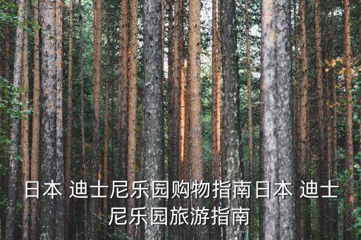 日本 迪士尼樂園購(gòu)物指南日本 迪士尼樂園旅游指南