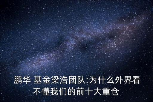  鵬華 基金梁浩團(tuán)隊(duì):為什么外界看不懂我們的前十大重倉(cāng)
