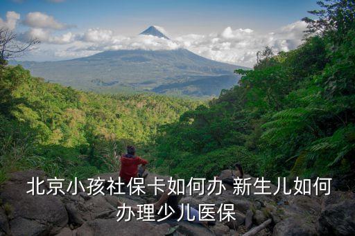  北京小孩社?？ㄈ绾无k 新生兒如何辦理少兒醫(yī)保