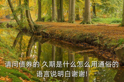 請(qǐng)問債券的 久期是什么怎么用通俗的語(yǔ)言說(shuō)明白謝謝!