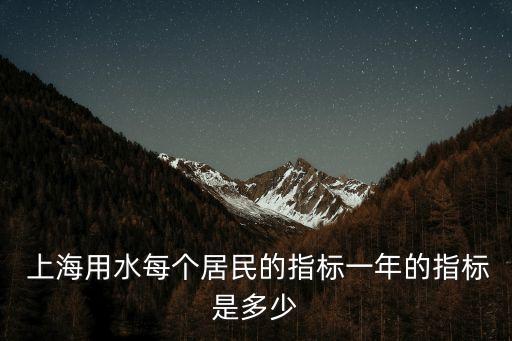  上海用水每個居民的指標(biāo)一年的指標(biāo)是多少