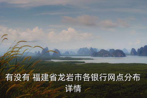 有沒有 福建省龍巖市各銀行網(wǎng)點(diǎn)分布詳情