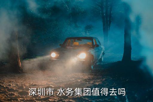  深圳市 水務(wù)集團(tuán)值得去嗎