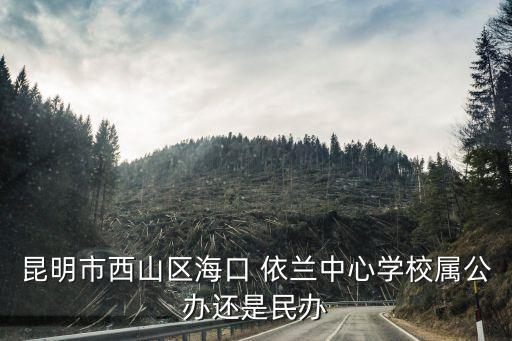 昆明市西山區(qū)?？?依蘭中心學(xué)校屬公辦還是民辦