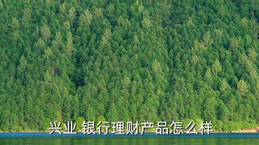  興業(yè) 銀行理財(cái)產(chǎn)品怎么樣