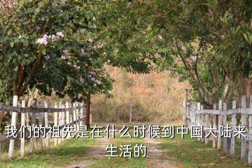 我們的祖先是在什么時(shí)候到中國(guó)大陸來生活的