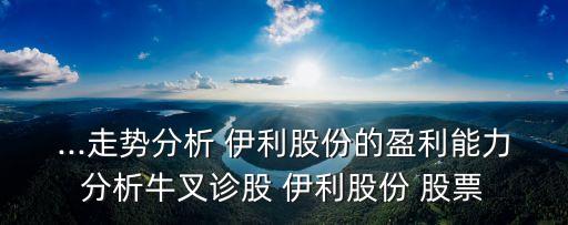 ...走勢(shì)分析 伊利股份的盈利能力分析牛叉診股 伊利股份 股票