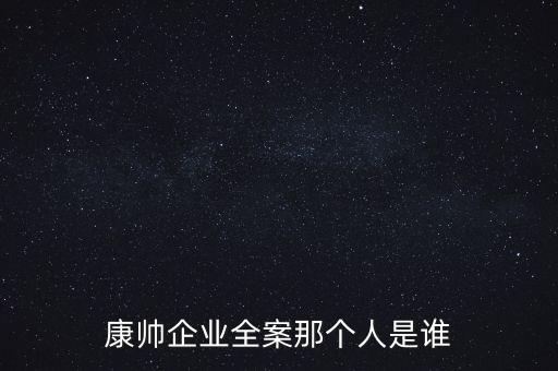康帥企業(yè)全案那個(gè)人是誰