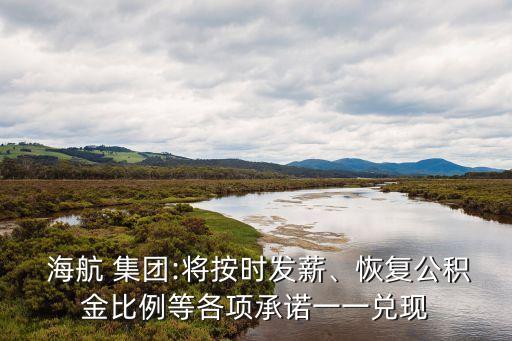 海航 集團:將按時發(fā)薪、恢復(fù)公積金比例等各項承諾一一兌現(xiàn)