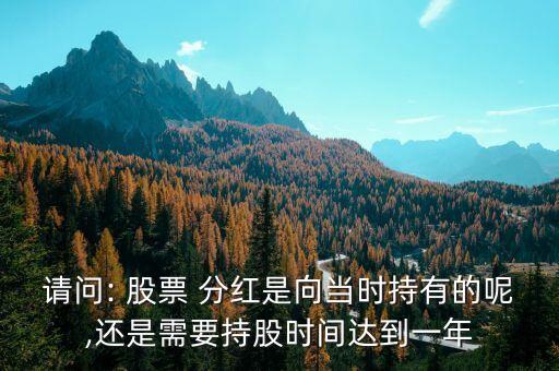 請問: 股票 分紅是向當(dāng)時持有的呢,還是需要持股時間達到一年