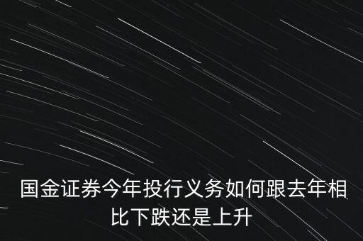  國金證券今年投行義務如何跟去年相比下跌還是上升