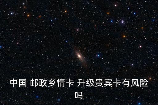 中國(guó) 郵政鄉(xiāng)情卡 升級(jí)貴賓卡有風(fēng)險(xiǎn)嗎