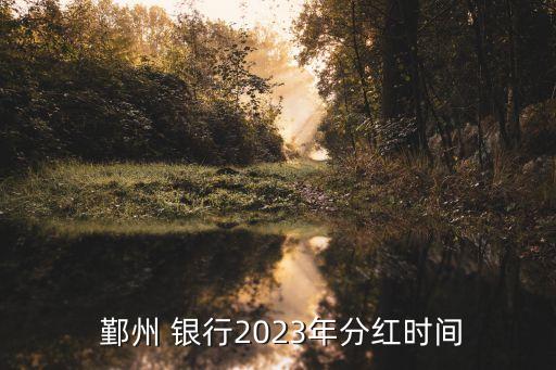  鄞州 銀行2023年分紅時(shí)間