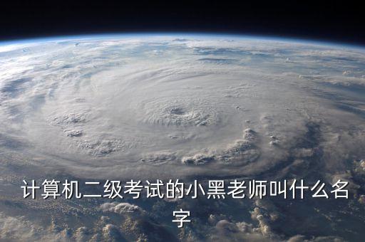  計(jì)算機(jī)二級考試的小黑老師叫什么名字