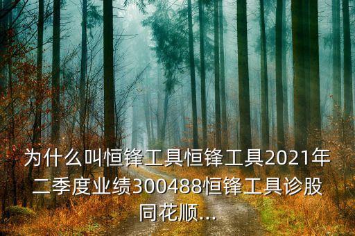 為什么叫恒鋒工具恒鋒工具2021年二季度業(yè)績300488恒鋒工具診股同花順...