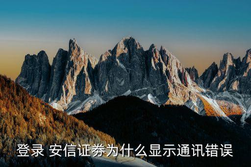 登錄 安信證劵為什么顯示通訊錯(cuò)誤