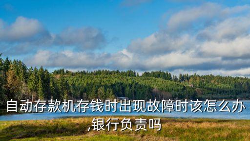 自動(dòng)存款機(jī)存錢時(shí)出現(xiàn)故障時(shí)該怎么辦,銀行負(fù)責(zé)嗎