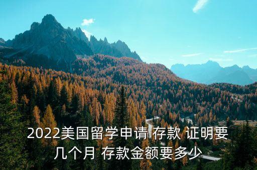 2022美國留學(xué)申請(qǐng) 存款 證明要幾個(gè)月 存款金額要多少
