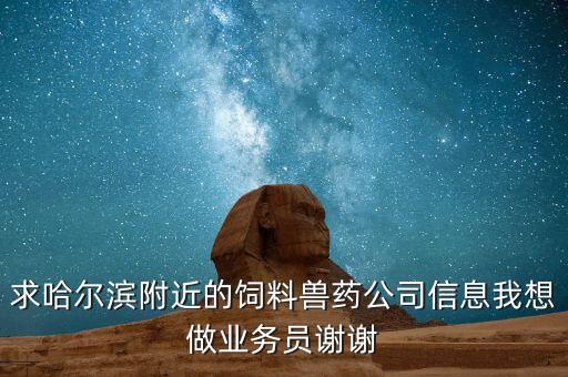 求哈爾濱附近的飼料獸藥公司信息我想做業(yè)務員謝謝