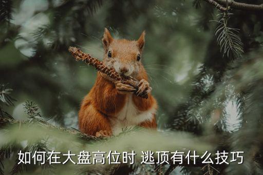 如何在大盤(pán)高位時(shí) 逃頂有什么技巧