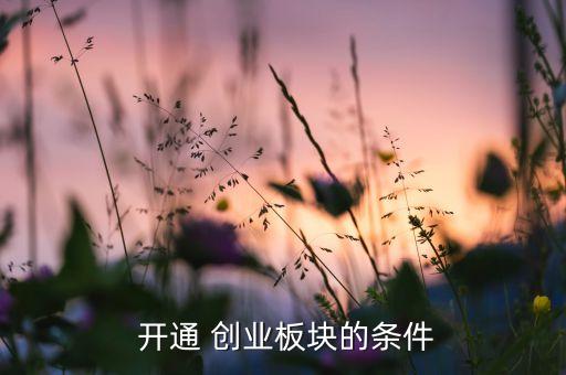  開(kāi)通 創(chuàng)業(yè)板塊的條件