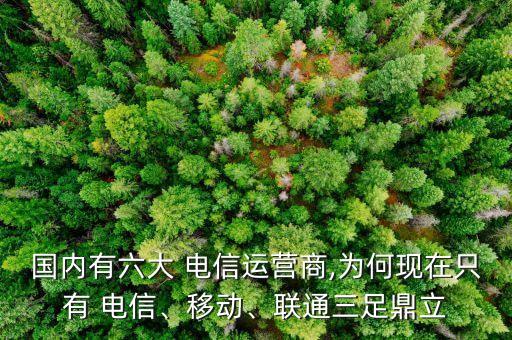 國內有六大 電信運營商,為何現在只有 電信、移動、聯通三足鼎立