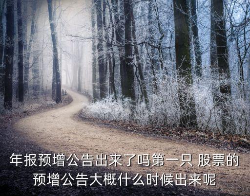 年報(bào)預(yù)增公告出來(lái)了嗎第一只 股票的預(yù)增公告大概什么時(shí)候出來(lái)呢