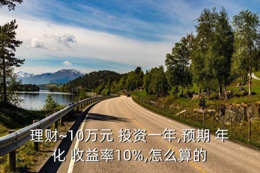 理財~10萬元 投資一年,預期 年化 收益率10%,怎么算的