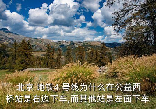  北京 地鐵4 號(hào)線為什么在公益西橋站是右邊下車(chē),而其他站是左面下車(chē)