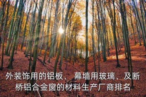 外裝飾用的鋁板、 幕墻用玻璃、及斷橋鋁合金窗的材料生產(chǎn)廠商排名