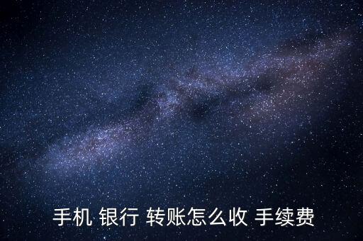  手機 銀行 轉賬怎么收 手續(xù)費