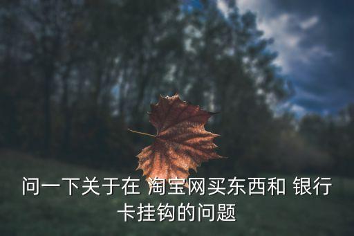 問一下關于在 淘寶網(wǎng)買東西和 銀行卡掛鉤的問題