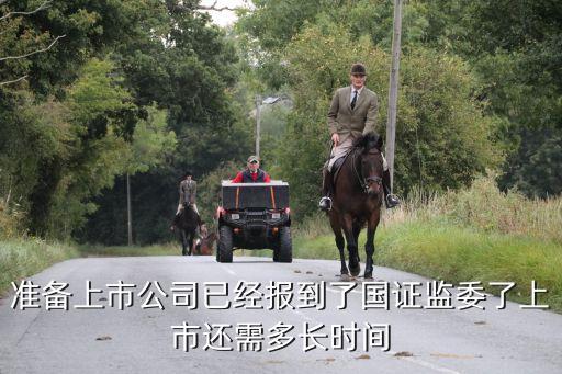 準備上市公司已經報到了國證監(jiān)委了上市還需多長時間