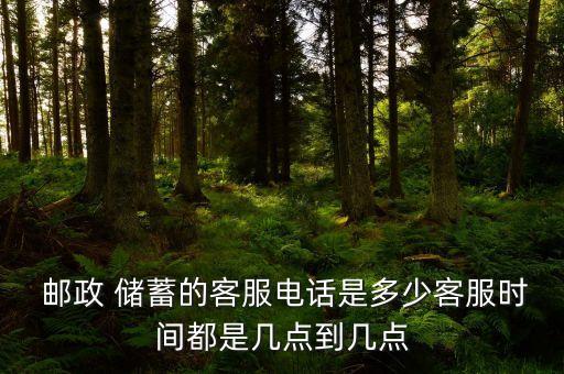  郵政 儲蓄的客服電話是多少客服時間都是幾點(diǎn)到幾點(diǎn)