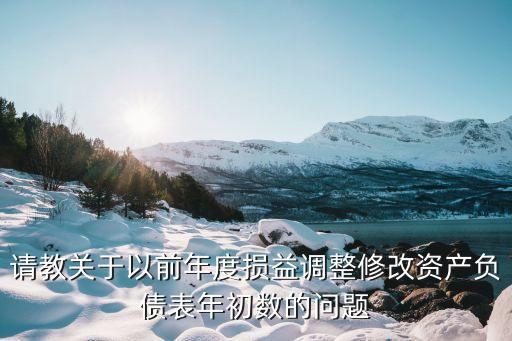 請(qǐng)教關(guān)于以前年度損益調(diào)整修改資產(chǎn)負(fù)債表年初數(shù)的問(wèn)題