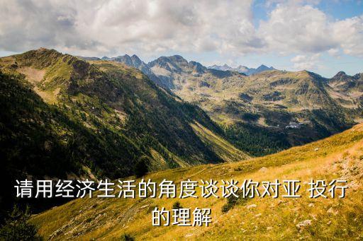 請用經濟生活的角度談談你對亞 投行的理解